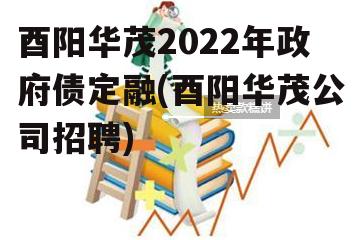 酉阳华茂2022年政府债定融(酉阳华茂公司招聘)