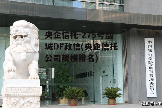 央企信托-275号盐城DF政信(央企信托公司规模排名)