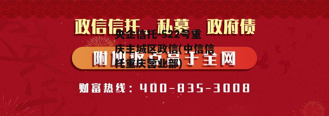 央企信托-522号重庆主城区政信(中信信托重庆营业部)