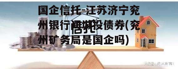 国企信托-江苏济宁兖州银行间城投债券(兖州矿务局是国企吗)