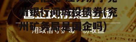 国企信托-江苏济宁兖州银行间城投债券(兖州矿务局是国企吗)