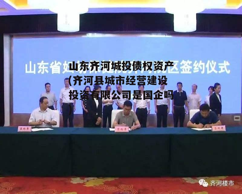 山东齐河城投债权资产(齐河县城市经营建设投资有限公司是国企吗)