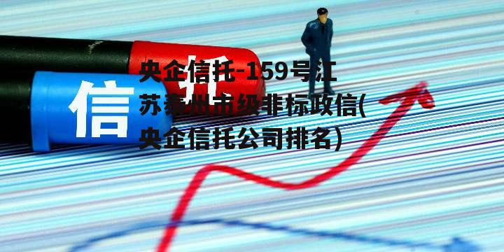 央企信托-159号江苏泰州市级非标政信(央企信托公司排名)