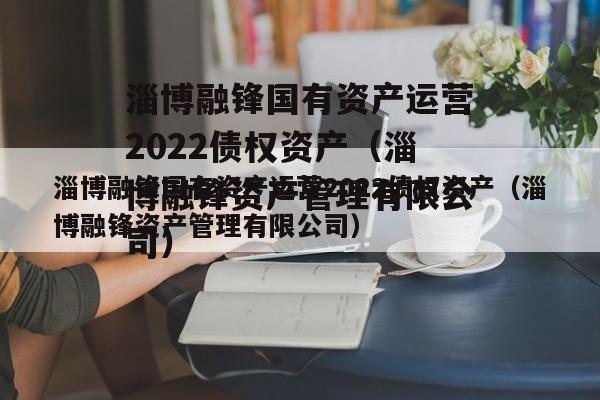 淄博融锋国有资产运营2022债权资产（淄博融锋资产管理有限公司）