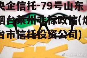 央企信托-79号山东烟台莱州非标政信(烟台市信托投资公司)