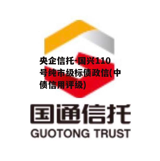 央企信托-国兴110号纯市级标债政信(中债信用评级)