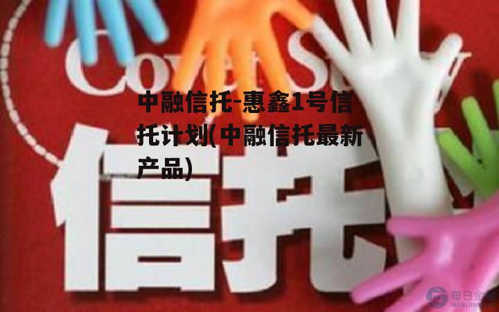 中融信托-惠鑫1号信托计划(中融信托最新产品)