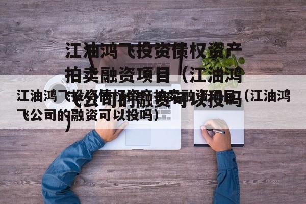 江油鸿飞投资债权资产拍卖融资项目（江油鸿飞公司的融资可以投吗）