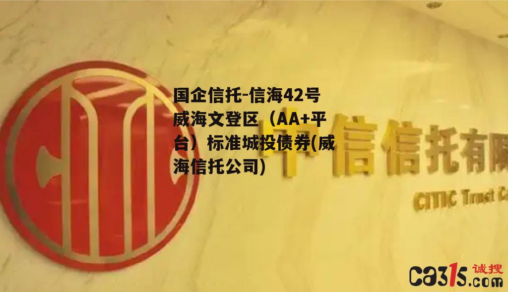 国企信托-信海42号威海文登区（AA+平台）标准城投债券(威海信托公司)