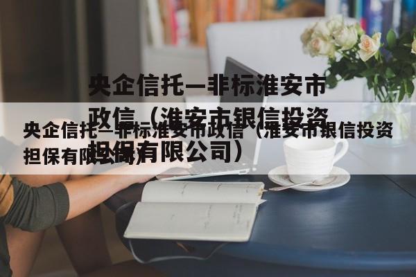 央企信托—非标淮安市政信（淮安市银信投资担保有限公司）