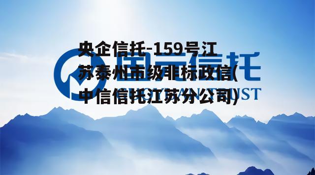 央企信托-159号江苏泰州市级非标政信(中信信托江苏分公司)