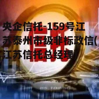 央企信托-159号江苏泰州市级非标政信(江苏信托总经理)