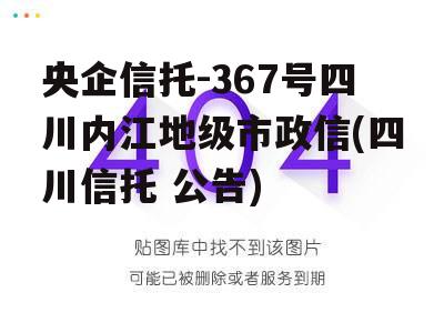 央企信托-367号四川内江地级市政信(四川信托 公告)
