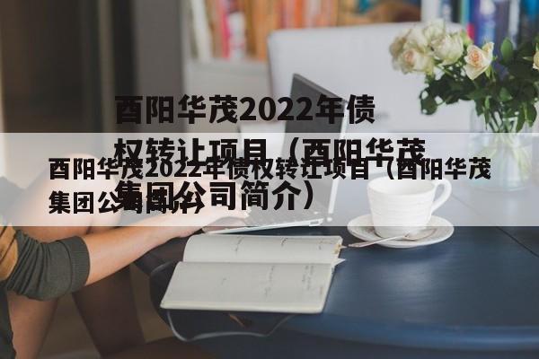 酉阳华茂2022年债权转让项目（酉阳华茂集团公司简介）