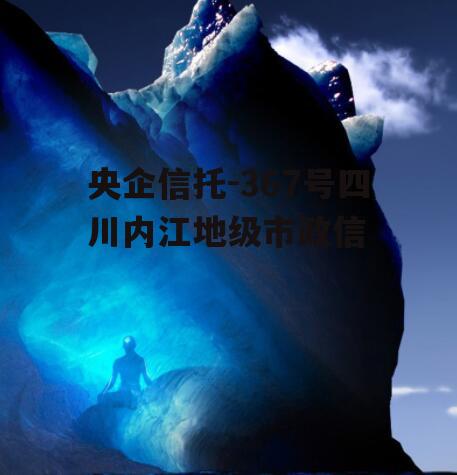 央企信托-367号四川内江地级市政信