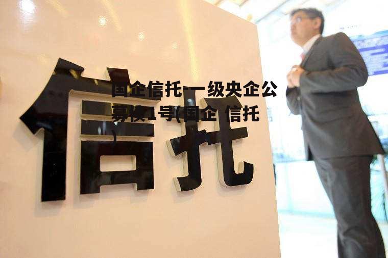 国企信托-一级央企公募债1号(国企 信托)