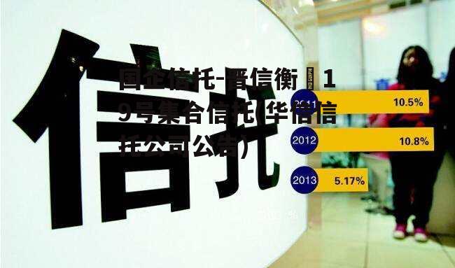国企信托-晋信衡昇19号集合信托(华信信托公司公告)